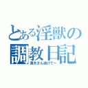 とある淫獣の調教日記（真冬さん逃げて～）