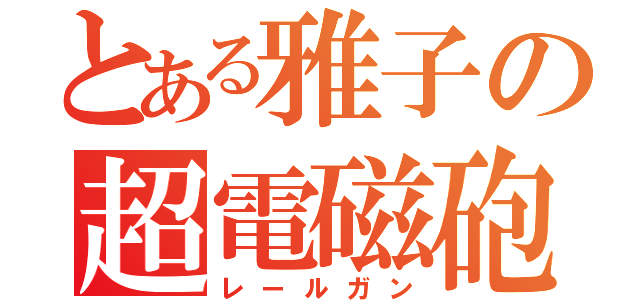 とある雅子の超電磁砲（レールガン）