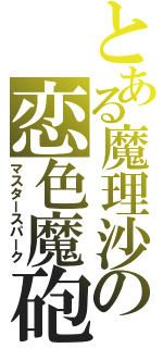 とある魔理沙の恋色魔砲（マスタースパーク）