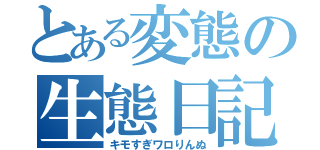 とある変態の生態日記（キモすぎワロりんぬ）