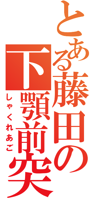 とある藤田の下顎前突（しゃくれあご）