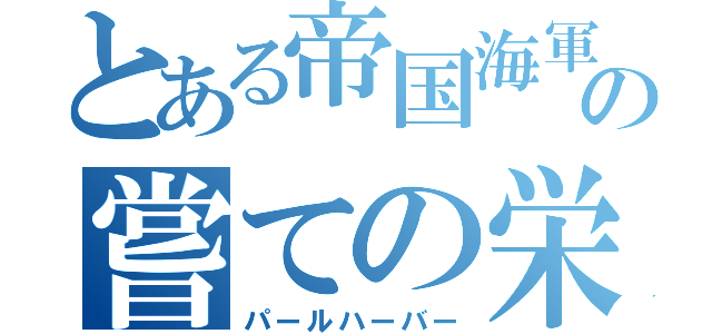 とある帝国海軍の嘗ての栄光（パールハーバー）