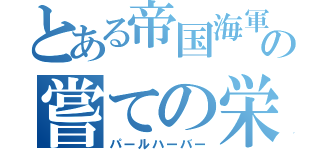 とある帝国海軍の嘗ての栄光（パールハーバー）