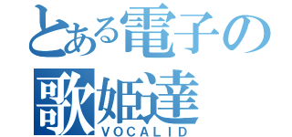 とある電子の歌姫達（ＶＯＣＡＬＩＤ）