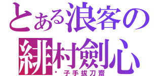 とある浪客の緋村劍心（刽子手拔刀齋）