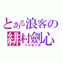 とある浪客の緋村劍心（刽子手拔刀齋）