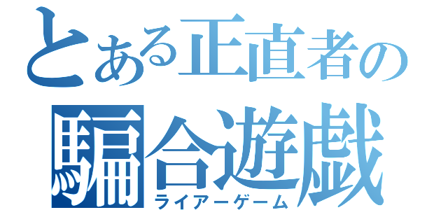 とある正直者の騙合遊戯（ライアーゲーム）