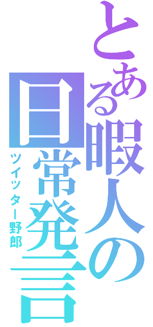 とある暇人の日常発言（ツイッター野郎）