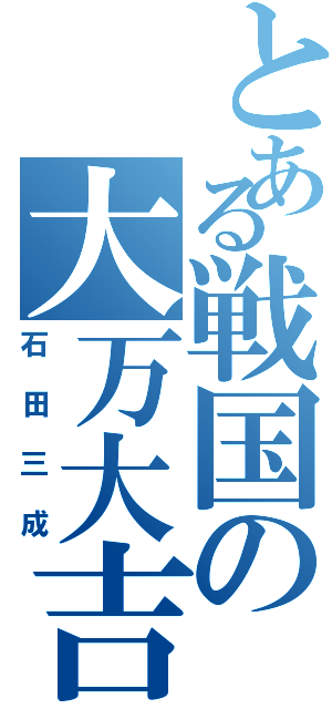 とある戦国の大万大吉（石田三成）