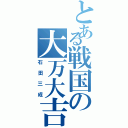 とある戦国の大万大吉（石田三成）