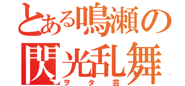 とある鳴瀬の閃光乱舞（ヲタ芸）