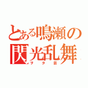 とある鳴瀬の閃光乱舞（ヲタ芸）