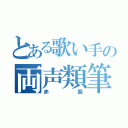 とある歌い手の両声類筆頭（赤飯）