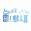 とあるぽっちゃりの樋口健太郎Ⅱ（メンヘラ奴隷付き）