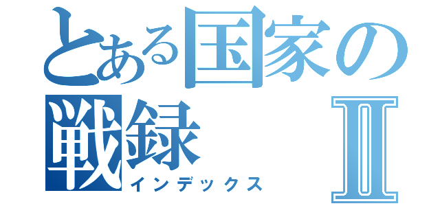 とある国家の戦録Ⅱ（インデックス）