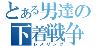 とある男達の下着戦争（レスリング）