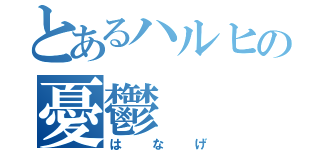 とあるハルヒの憂鬱（はなげ）