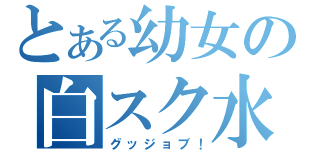 とある幼女の白スク水（グッジョブ！）