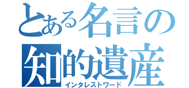 とある名言の知的遺産（インタレストワード）