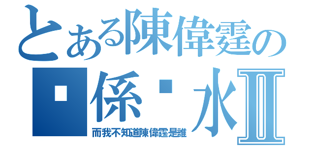 とある陳偉霆の佢係乜水呀Ⅱ（而我不知道陳偉霆是誰）