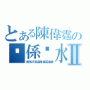 とある陳偉霆の佢係乜水呀Ⅱ（而我不知道陳偉霆是誰）