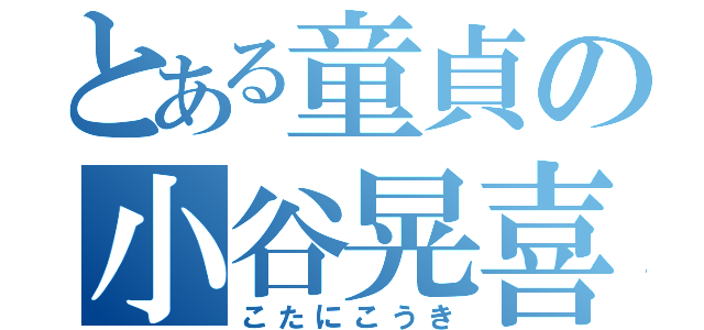 とある童貞の小谷晃喜（こたにこうき）