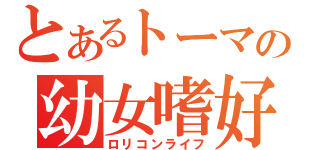 とあるトーマの幼女嗜好（ロリコンライフ）