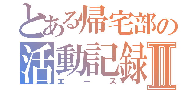 とある帰宅部の活動記録Ⅱ（エース）