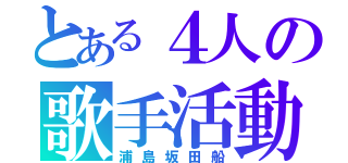 とある４人の歌手活動（浦島坂田船）