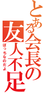 とある会長の友人不足（ぼっちなのだよ）