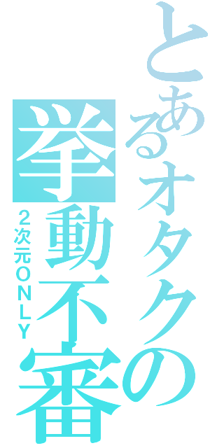 とあるオタクの挙動不審（２次元ＯＮＬＹ）