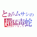 とあるムサシの超猛毒蛇（アーボック）