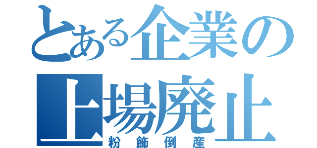 とある企業の上場廃止（粉飾倒産）