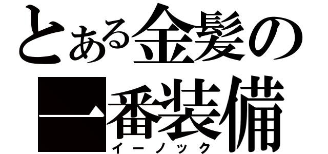 とある金髪の一番装備（イーノック）