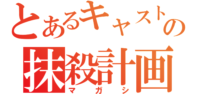 とあるキャストの抹殺計画（マガシ）