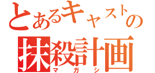 とあるキャストの抹殺計画（マガシ）