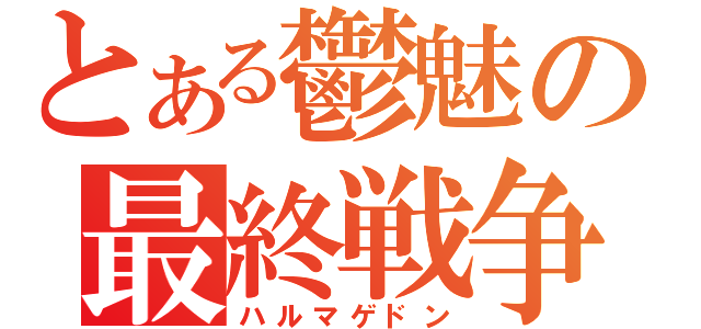 とある鬱魅の最終戦争（ハルマゲドン）