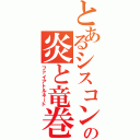 とあるシスコンの炎と竜巻（ファイアトルネード）