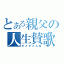 とある親父の人生賛歌（ダメダメ人生）