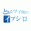 とあるツイ廃のイプシロン（）