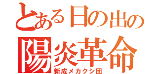 とある日の出の陽炎革命（新成メカクシ団）