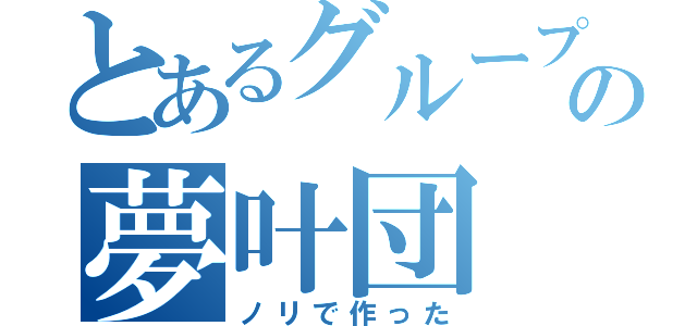 とあるグループの夢叶団（ノリで作った）