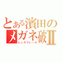 とある濱田のメガネ破壊Ⅱ（レンズブレーカ）