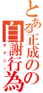 とある正成のの自謝行為（オナニー）