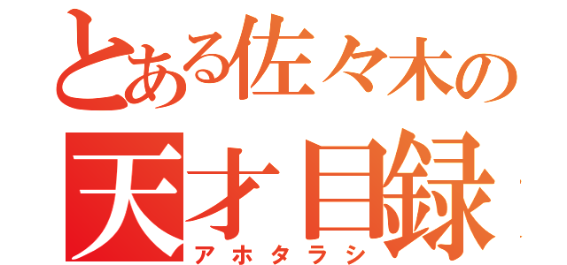 とある佐々木の天才目録（アホタラシ）