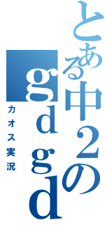 とある中２のｇｄｇｄ実況（カオス実況）