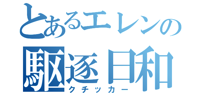 とあるエレンの駆逐日和（クチッカー）