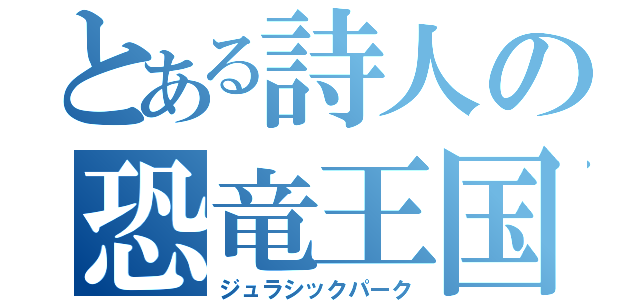 とある詩人の恐竜王国（ジュラシックパーク）