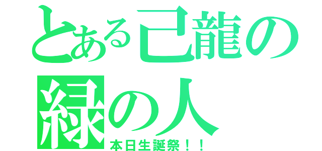 とある己龍の緑の人（本日生誕祭！！）