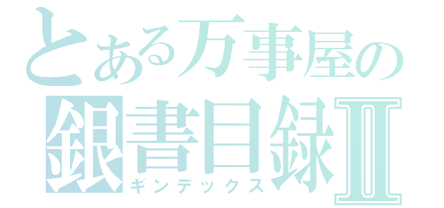 とある万事屋の銀書目録Ⅱ（ギンデックス）